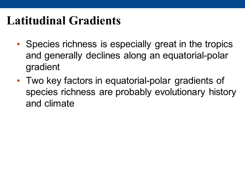 Latitudinal Gradients Species richness is especially great in the tropics and generally declines along